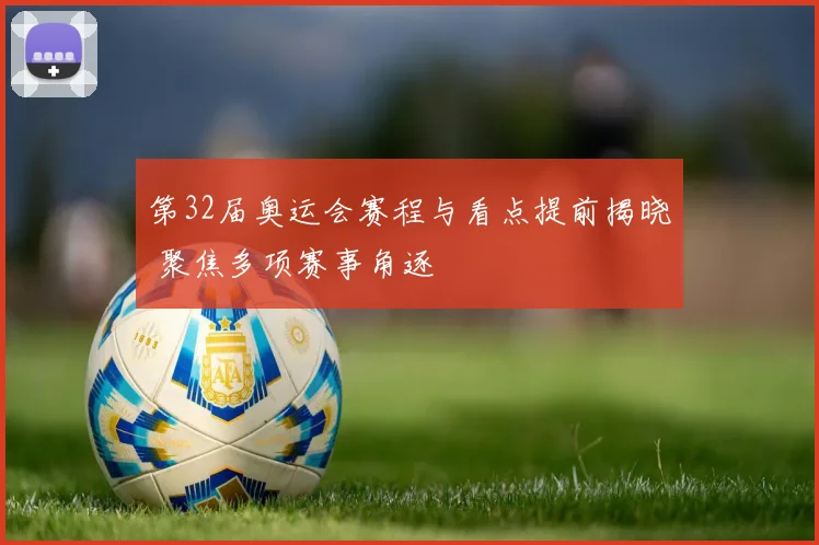 第32届奥运会赛程与看点提前揭晓 聚焦多项赛事角逐