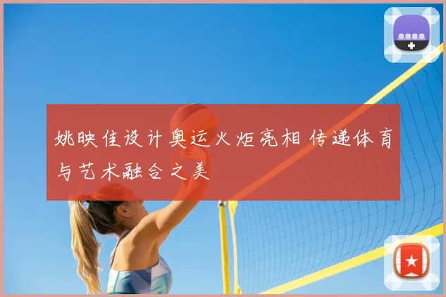 姚映佳设计奥运火炬亮相 传递体育与艺术融合之美