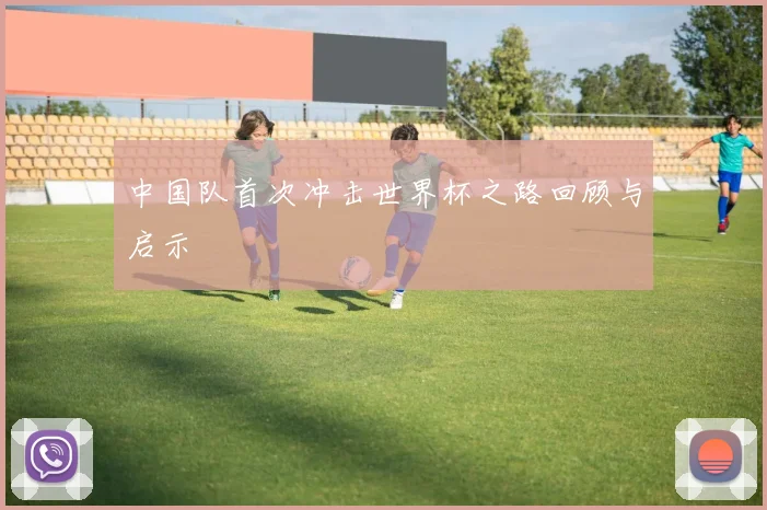 中国队首次冲击世界杯之路回顾与启示