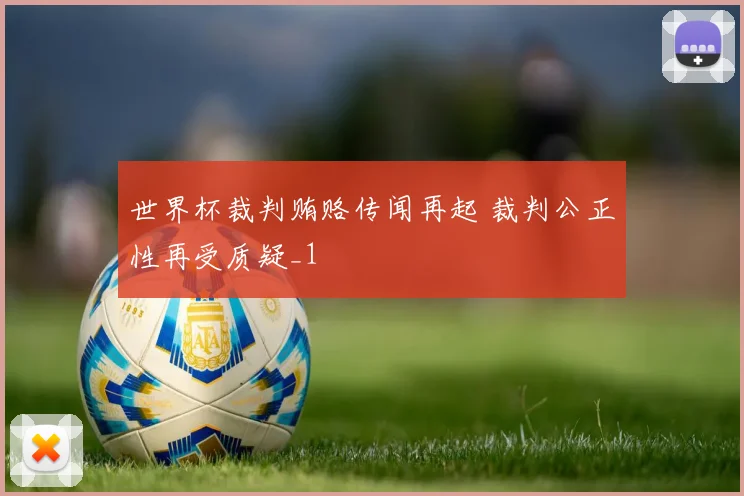 世界杯裁判贿赂传闻再起 裁判公正性再受质疑_1