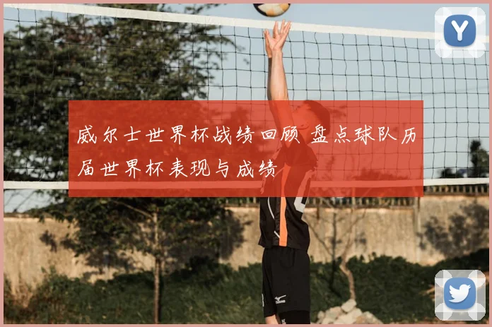 威尔士世界杯战绩回顾 盘点球队历届世界杯表现与成绩