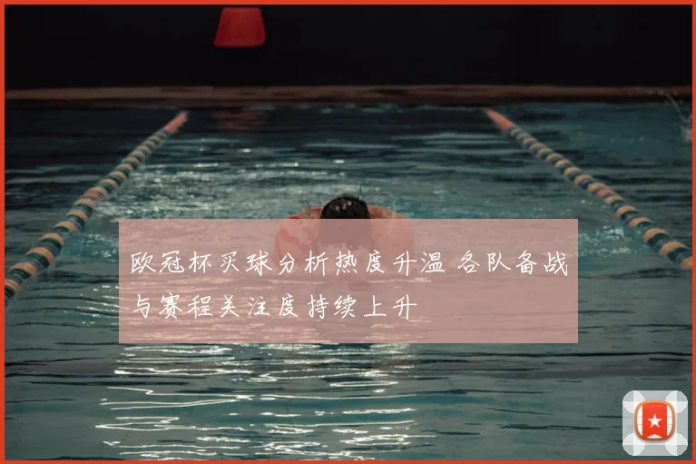 欧冠杯买球分析热度升温 各队备战与赛程关注度持续上升