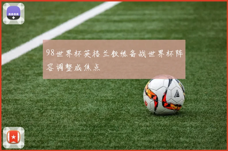 98世界杯英格兰教练备战世界杯阵容调整成焦点