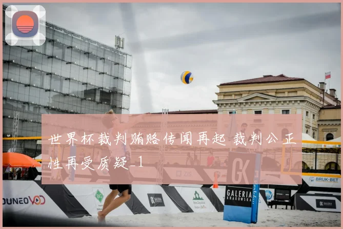 世界杯裁判贿赂传闻再起 裁判公正性再受质疑_1