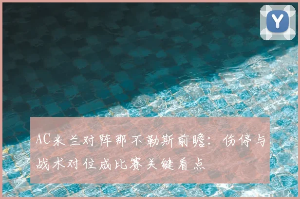 AC米兰对阵那不勒斯前瞻:伤停与战术对位成比赛关键看点