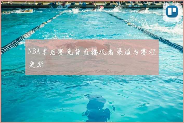 NBA季后赛免费直播观看渠道与赛程更新
