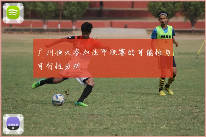 广州恒大参加法甲联赛的可能性与可行性分析