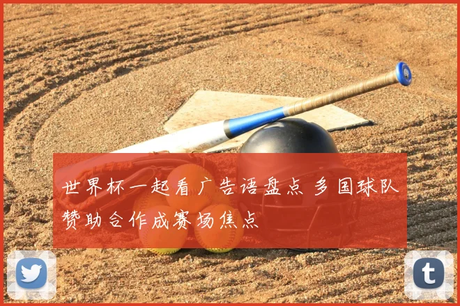 世界杯一起看广告语盘点 多国球队赞助合作成赛场焦点