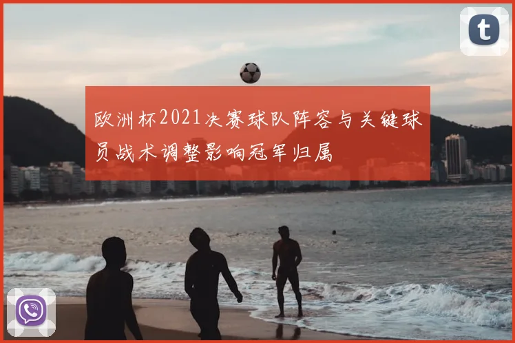 欧洲杯2021决赛球队阵容与关键球员战术调整影响冠军归属