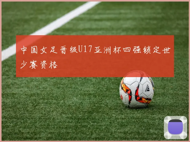 中国女足晋级U17亚洲杯四强锁定世少赛资格