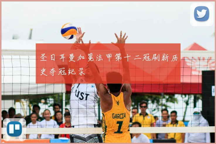 圣日耳曼加冕法甲第十二冠刷新历史夺冠纪录