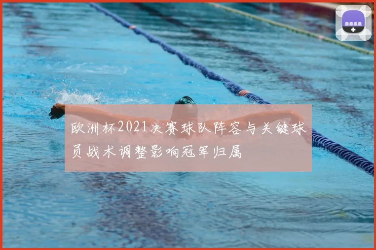 欧洲杯2021决赛球队阵容与关键球员战术调整影响冠军归属