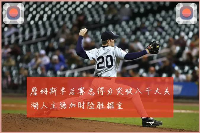 詹姆斯季后赛总得分突破八千大关湖人主场加时险胜掘金