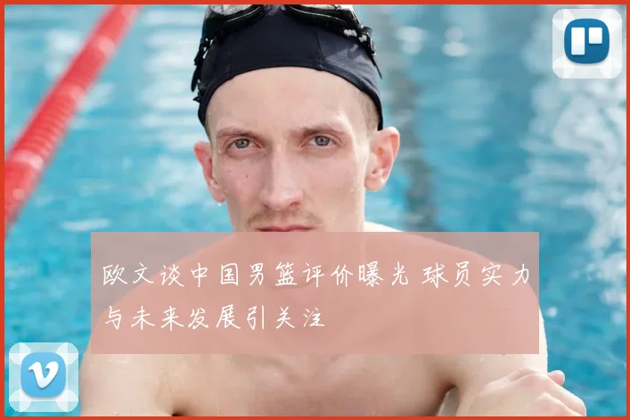 欧文谈中国男篮评价曝光 球员实力与未来发展引关注
