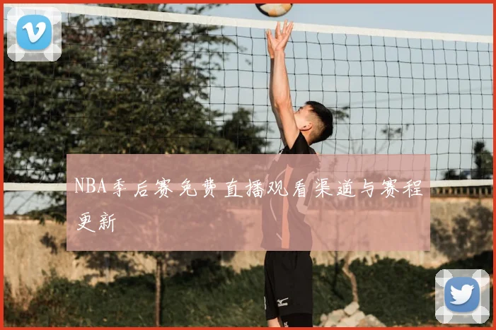 NBA季后赛免费直播观看渠道与赛程更新