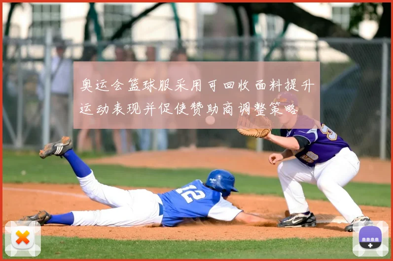 奥运会篮球服采用可回收面料提升运动表现并促使赞助商调整策略