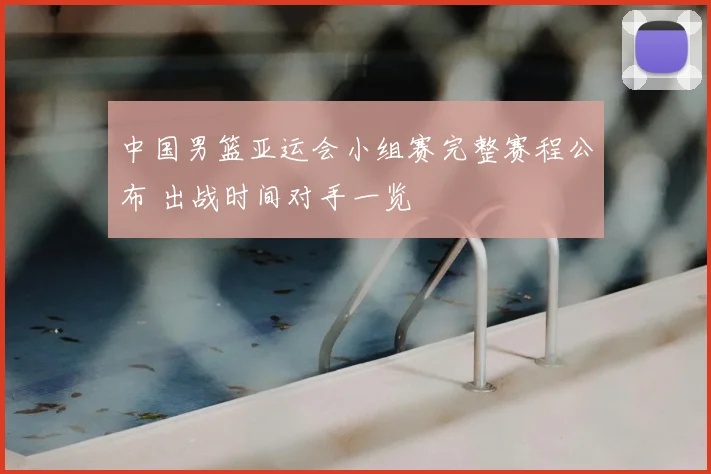 中国男篮亚运会小组赛完整赛程公布 出战时间对手一览