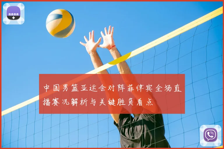 中国男篮亚运会对阵菲律宾全场直播赛况解析与关键胜负看点