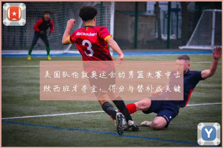 美国队伦敦奥运会的男篮决赛中击败西班牙夺金，得分与替补成关键