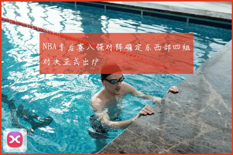 NBA季后赛八强对阵确定东西部四组对决正式出炉
